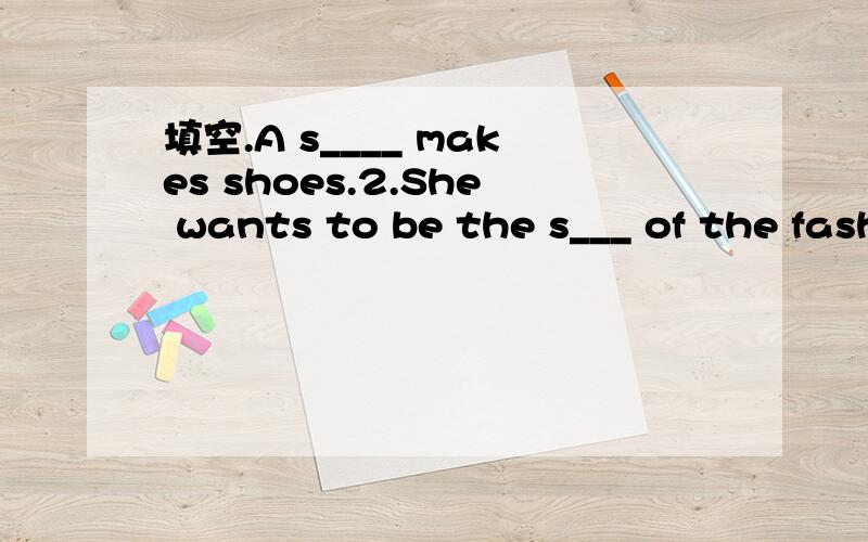 填空.A s____ makes shoes.2.She wants to be the s___ of the fashion show.帮帮忙吧!