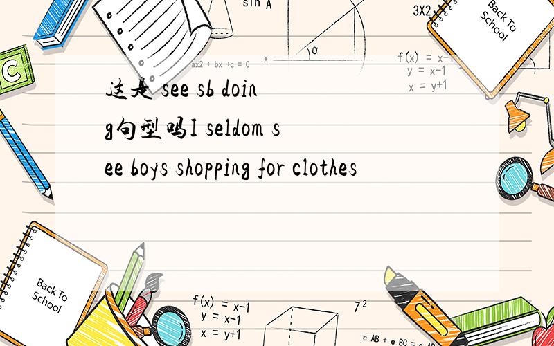 这是 see sb doing句型吗I seldom see boys shopping for clothes