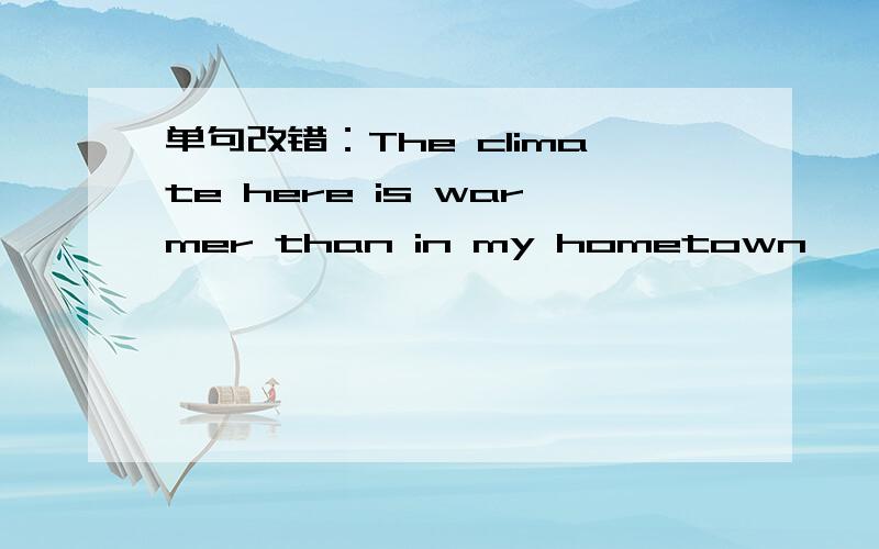 单句改错：The climate here is warmer than in my hometown