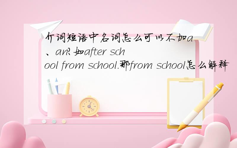 介词短语中名词怎么可以不加a、an?如after school from school.那from school怎么解释