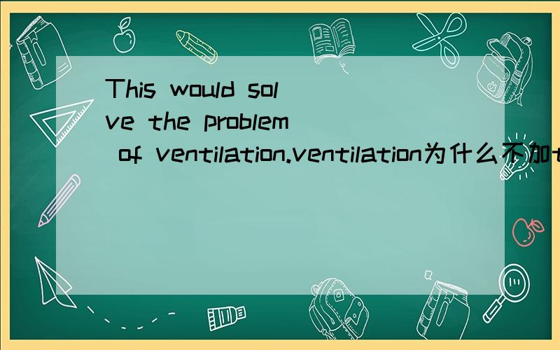 This would solve the problem of ventilation.ventilation为什么不加the?还有 the British had not feared invasion.invasion为什么不加the?下面是全文In 1858,a French engineer,Aime Thome de Gamond,arrived in England with a plan for a twenty-