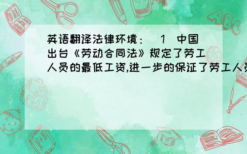 英语翻译法律环境：（1）中国出台《劳动合同法》规定了劳工人员的最低工资,进一步的保证了劳工人员的利益,但是同时也增加了家具企业使用劳工的成本.（2）2012年2月16号,国家质检总局、