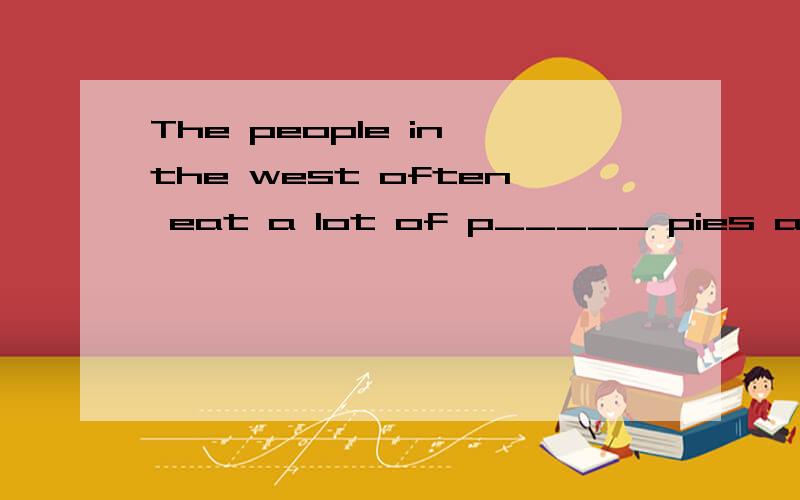 The people in the west often eat a lot of p_____ pies at Thanksgiving day.