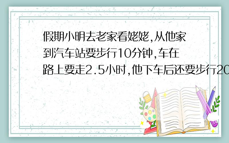 假期小明去老家看姥姥,从他家到汽车站要步行10分钟,车在路上要走2.5小时,他下车后还要步行20分钟才能到姥姥家,姥姥让他要在上午11时必须到.那么他最迟应该几时从家出发?