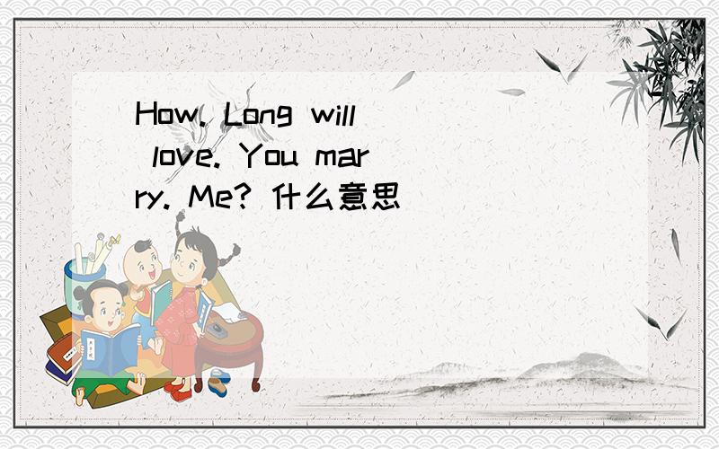 How. Long will love. You marry. Me? 什么意思