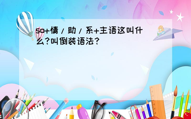 so+情/助/系+主语这叫什么?叫倒装语法？