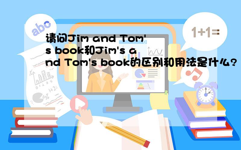 请问Jim and Tom's book和Jim's and Tom's book的区别和用法是什么?【那个,book用不用加s】谓语动词用单数还是复数?