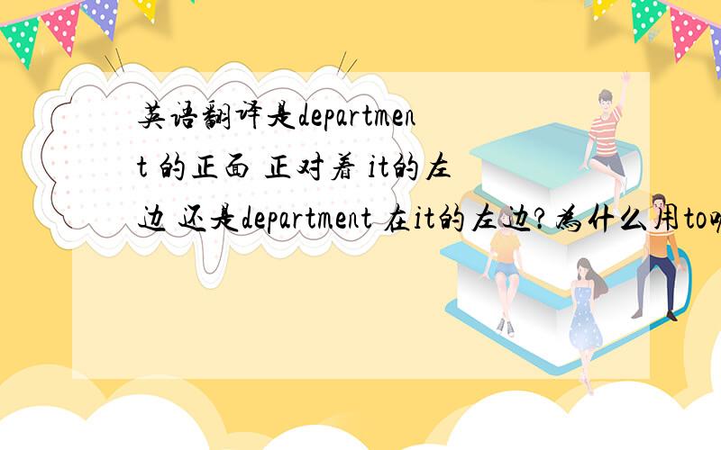 英语翻译是department 的正面 正对着 it的左边 还是department 在it的左边?为什么用to呢?at可以吗?有什么区别?