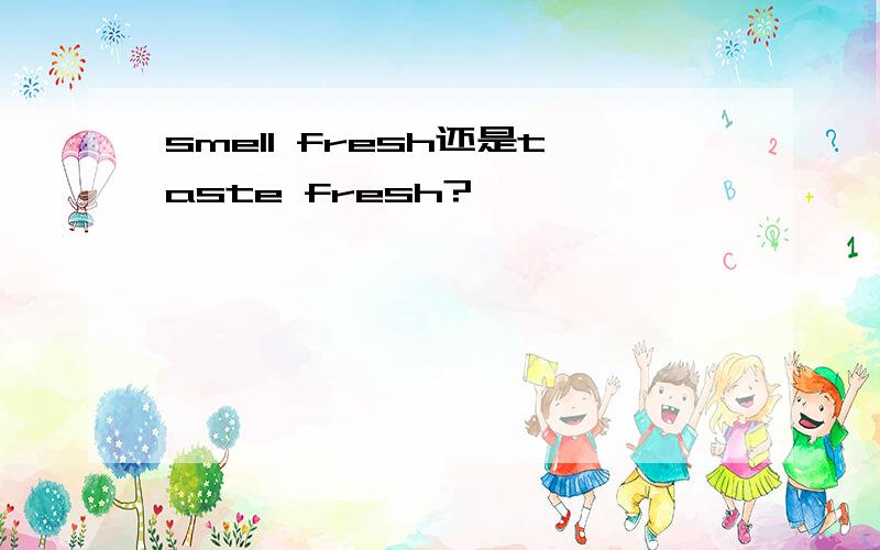 smell fresh还是taste fresh?