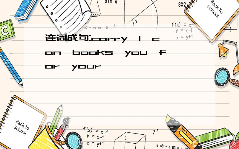 连词成句:carry,l,can,books,you,for,your