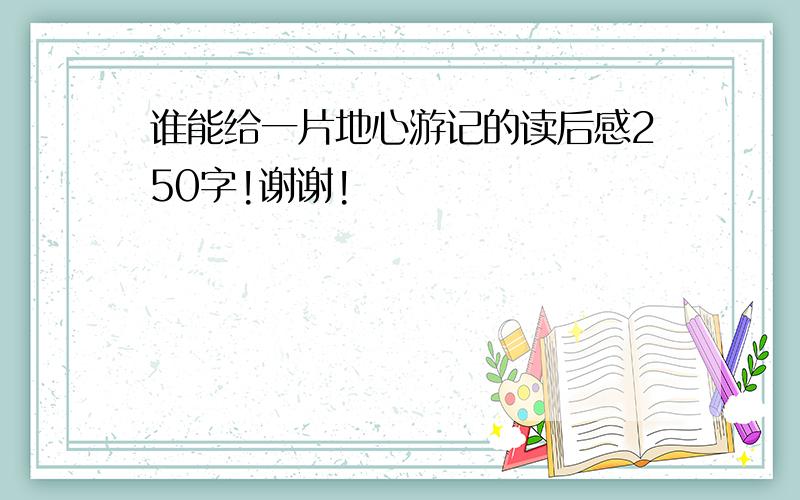 谁能给一片地心游记的读后感250字!谢谢!