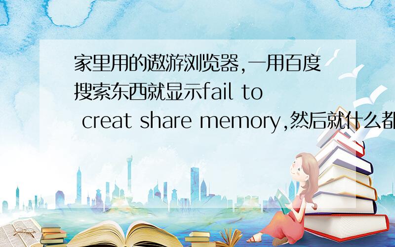 家里用的遨游浏览器,一用百度搜索东西就显示fail to creat share memory,然后就什么都搜索不出来,还有IE浏览器每次打开一个窗口就会自动打开一个相同的,而且一点关闭该窗口就会再同时从新打