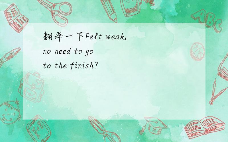 翻译一下Felt weak,no need to go to the finish?