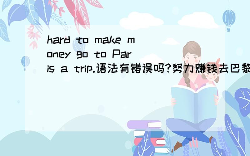 hard to make money go to Paris a trip.语法有错误吗?努力赚钱去巴黎旅游....不是钱很难赚