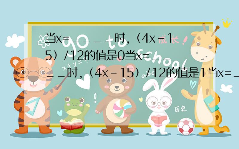 当x=____时,（4x-15）/12的值是0当x=____时,（4x-15）/12的值是1当x=____时,（4x-15）/12的值是2当x=____时,（4x-15）/12的值是3当x=____时,（4x-15）/12的值是4当x=____时,（4x-15）/12的值是5