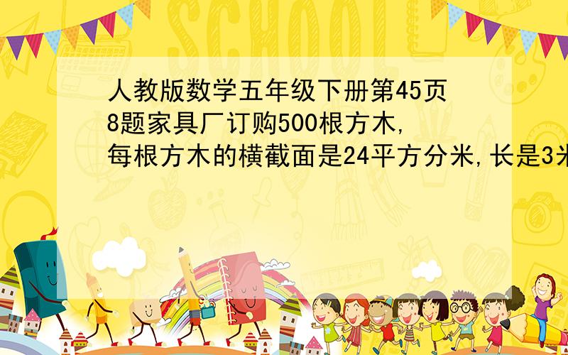 人教版数学五年级下册第45页8题家具厂订购500根方木,每根方木的横截面是24平方分米,长是3米.这些木料一共是多少方?