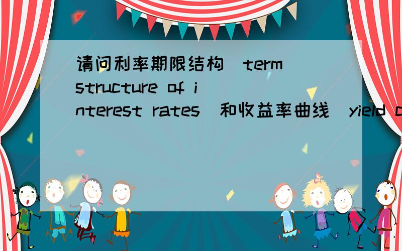 请问利率期限结构（term structure of interest rates）和收益率曲线（yield curve）有区别吗?如有不同,请说明区别.