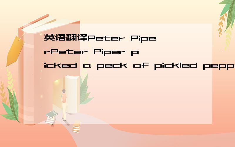 英语翻译Peter PiperPeter Piper picked a peck of pickled peppers.Did Peter Piper pick a peck of pickled peppers?If Peter Piper picked a peck of pickled peppers,where's the peck of pickled peppers Peter Piper picked?请说明一下读音要点