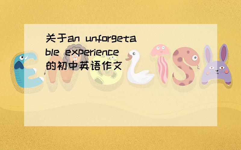 关于an unforgetable experience的初中英语作文