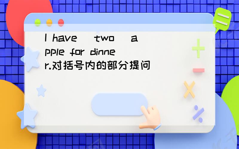 I have (two) apple for dinner.对括号内的部分提问