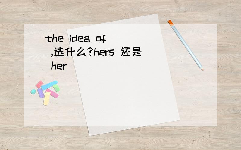 the idea of __ ,选什么?hers 还是  her