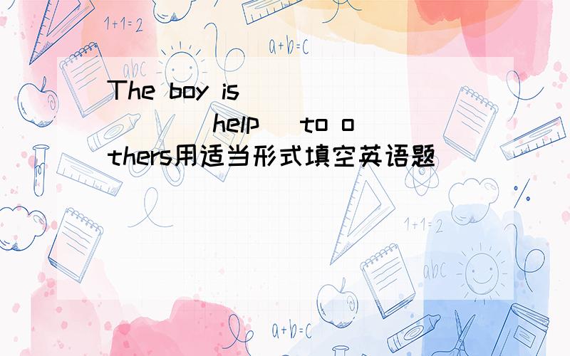 The boy is ______(help) to others用适当形式填空英语题