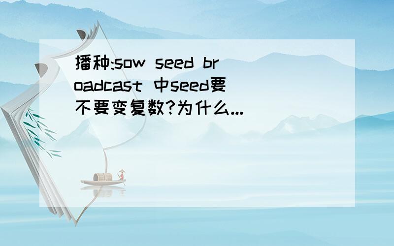 播种:sow seed broadcast 中seed要不要变复数?为什么...