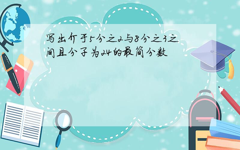 写出介于5分之2与8分之3之间且分子为24的最简分数