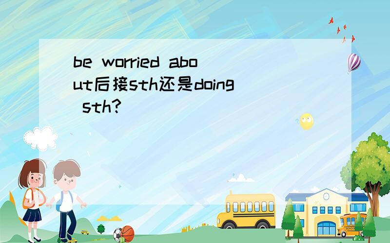 be worried about后接sth还是doing sth?