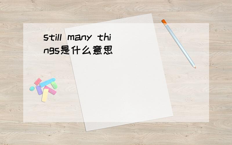 still many things是什么意思