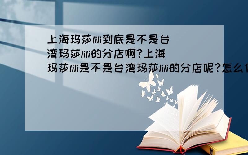 上海玛莎lili到底是不是台湾玛莎lili的分店啊?上海玛莎lili是不是台湾玛莎lili的分店呢?怎么他们都叫玛莎lili?