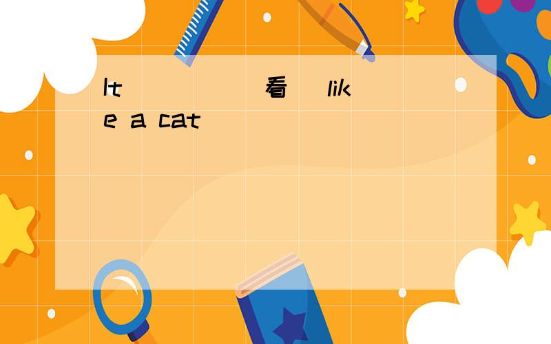 It ____(看) like a cat