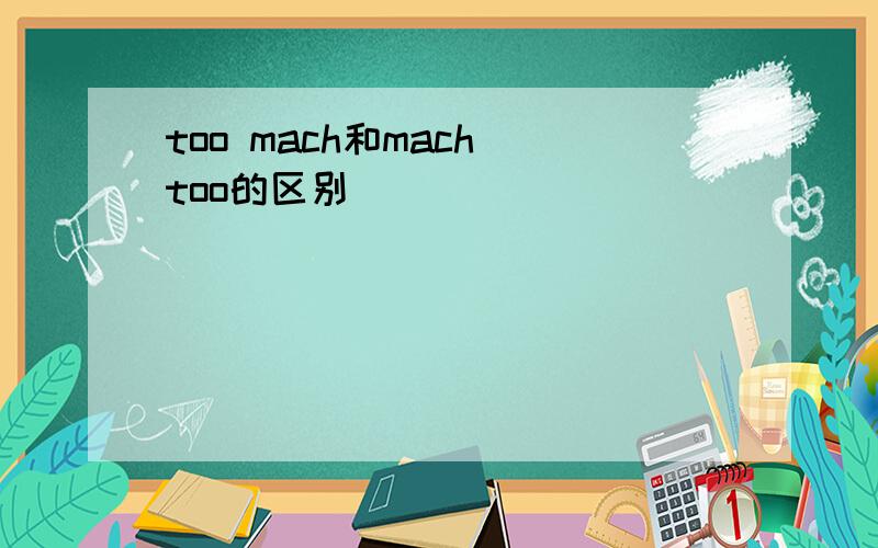 too mach和mach too的区别