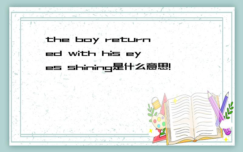 the boy returned with his eyes shining是什么意思!