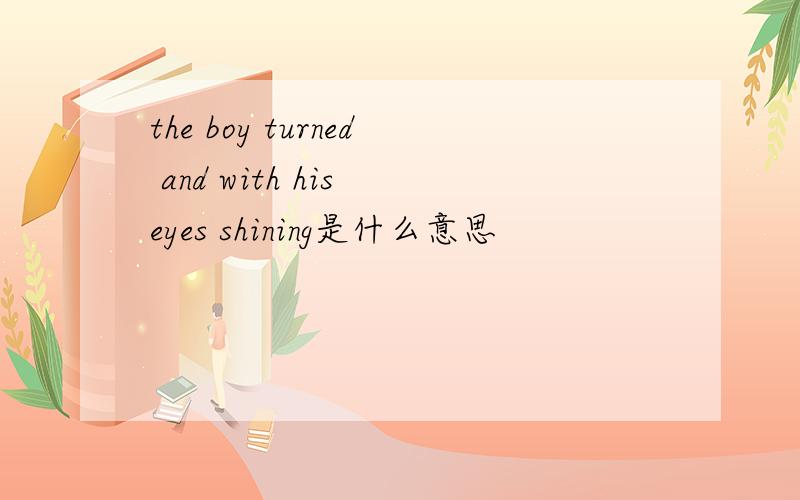 the boy turned and with his eyes shining是什么意思