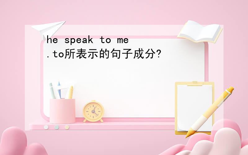 he speak to me.to所表示的句子成分?