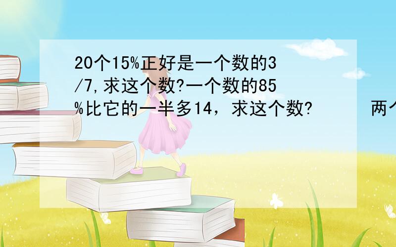 20个15%正好是一个数的3/7,求这个数?一个数的85%比它的一半多14，求这个数?      两个答案都要啊