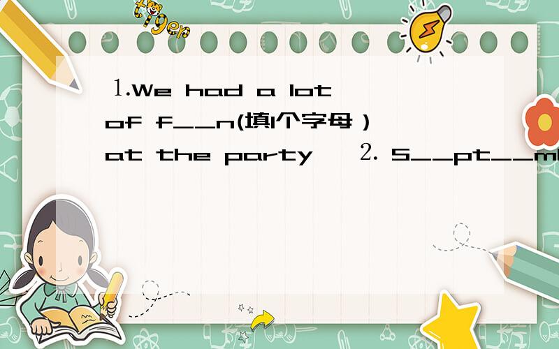 ⒈We had a lot of f__n(填1个字母）at the party ┃⒉ S__pt__mb__r is the ninth mouth of the year