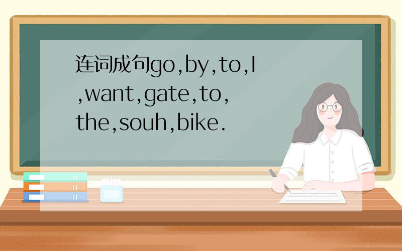 连词成句go,by,to,I,want,gate,to,the,souh,bike.