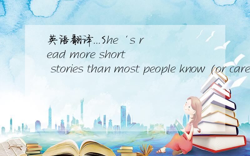 英语翻译...She‘s read more short stories than most people know (or care) exist.I suppose you could call it a lifelong act of love,though she's not very old,was that morning still in her late thirties.A life-so-far act of love...第一句话的e