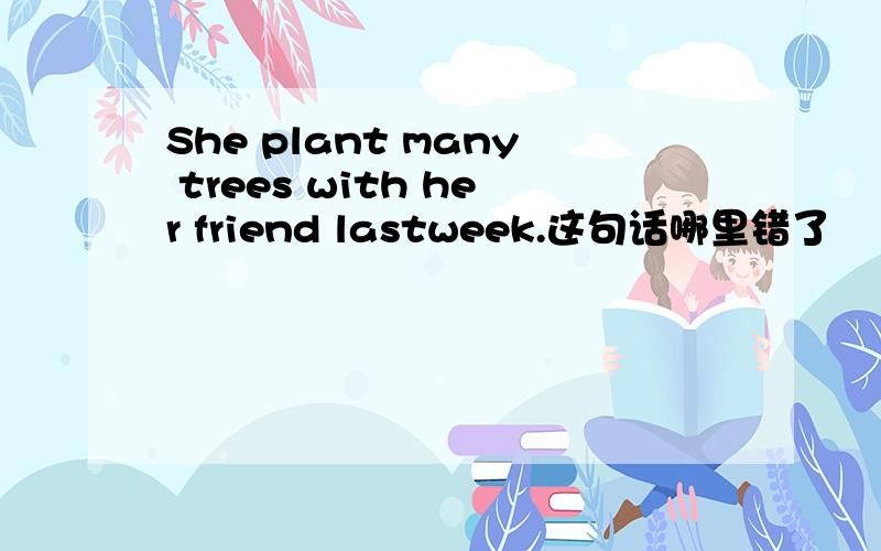 She plant many trees with her friend lastweek.这句话哪里错了