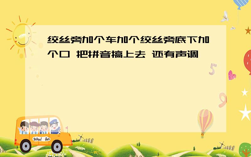 绞丝旁加个车加个绞丝旁底下加个口 把拼音搞上去 还有声调