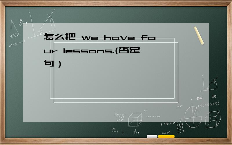 怎么把 we have four lessons.(否定句）