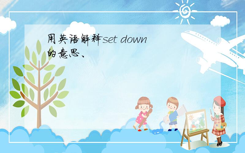 用英语解释set down 的意思、