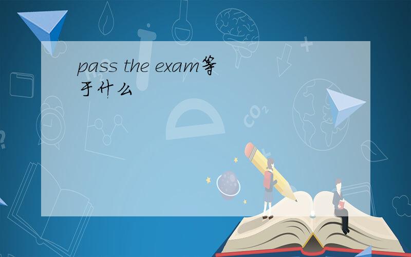 pass the exam等于什么