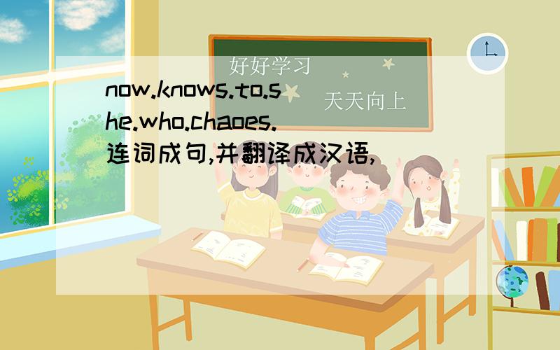 now.knows.to.she.who.chaoes.连词成句,并翻译成汉语,