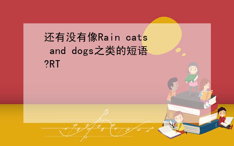 还有没有像Rain cats and dogs之类的短语?RT