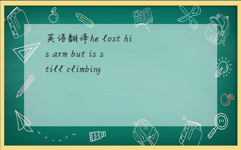 英语翻译he lost his arm but is still climbing