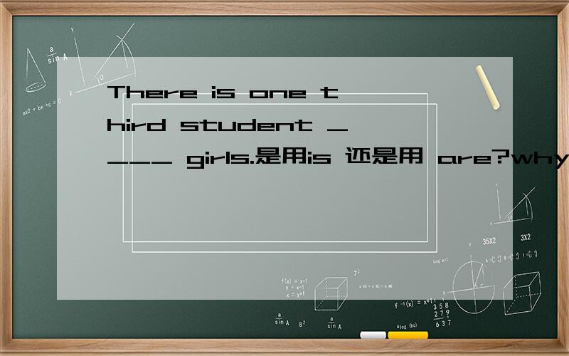 There is one third student ____ girls.是用is 还是用 are?why?