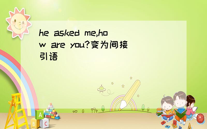 he asked me,how are you?变为间接引语